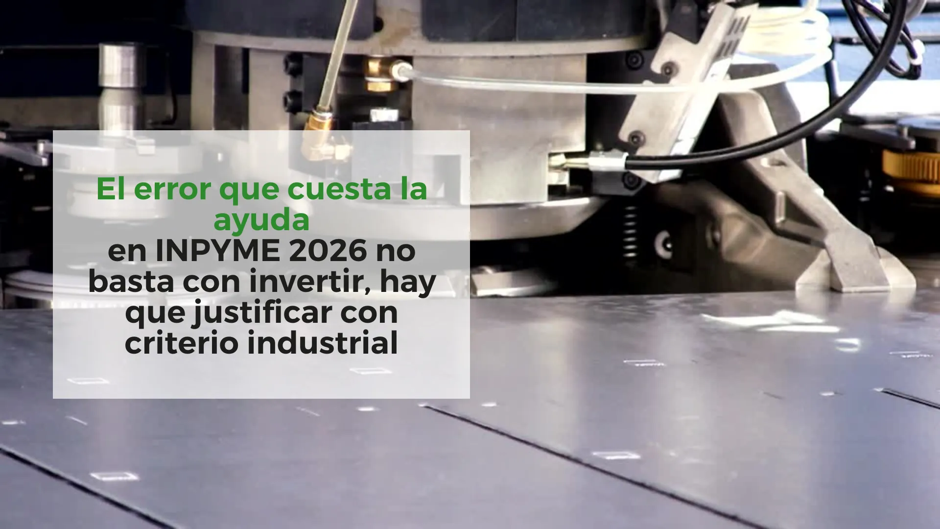El-error-que-cuesta-la-ayuda:-en-INPYME-2026-no-basta-con-invertir,-hay-que-justificar-con-criterio-industrial